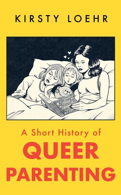 Book cover of 'A Short History of Queer Parenting' by Kirsty Loehr with illustration of three people in bed.
